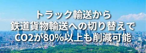 トラック輸送から鉄道貨物輸送への切り替えでCO2が80%以上も削減可能