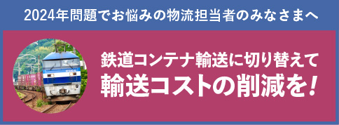 2024年問題でお悩みの物流担当者のみなさまへ 鉄道コンテナ輸送に切り替えて輸送コストの削減を!